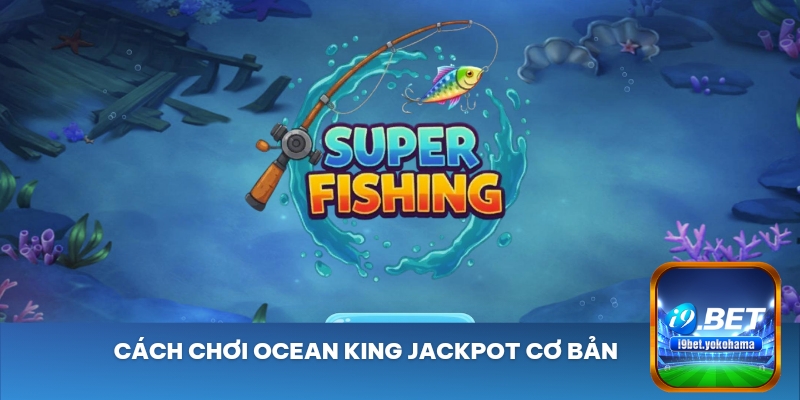 Cách chơi Ocean King Jackpot cơ bản