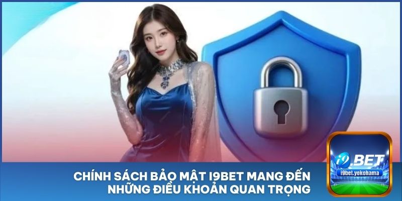 Chính sách bảo mật I9BET mang đến những điều khoản quan trọng