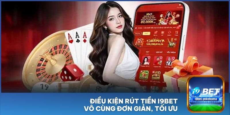 Điều kiện rút tiền I9BET vô cùng đơn giản, tối ưu