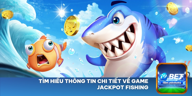 Tìm hiểu thông tin chi tiết về game Jackpot Fishing
