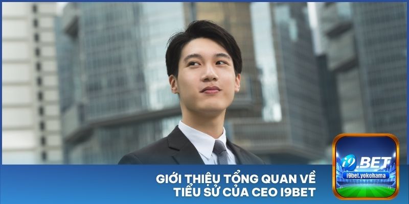 Giới thiệu tổng quan về tiểu sử của CEO I9BET