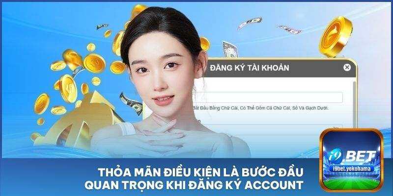 Thỏa mãn điều kiện là bước đầu quan trọng khi đăng ký account